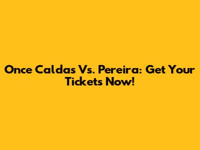 Once Caldas Vs. Pereira: Get Your Tickets Now!