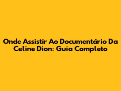 Onde Assistir Ao Documentário Da Celine Dion: Guia Completo