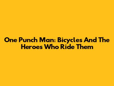 One Punch Man: Bicycles And The Heroes Who Ride Them