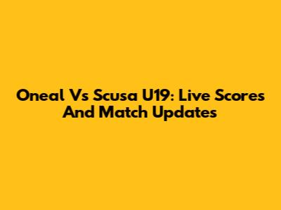 Oneal Vs Scusa U19: Live Scores And Match Updates