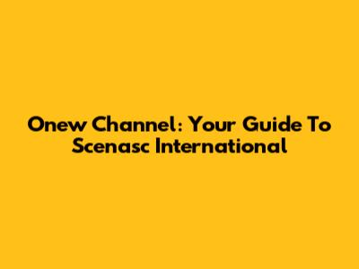 Onew Channel: Your Guide To Scenasc International