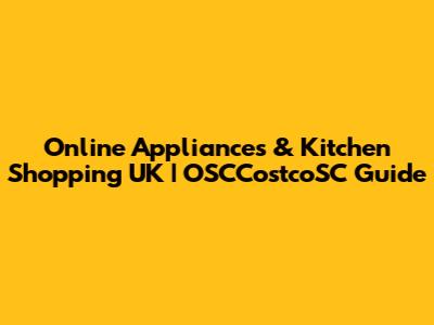 Online Appliances & Kitchen Shopping UK | OSCCostcoSC Guide