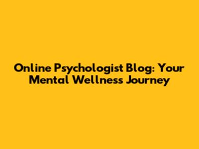 Online Psychologist Blog: Your Mental Wellness Journey