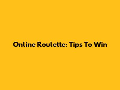 Online Roulette: Tips To Win