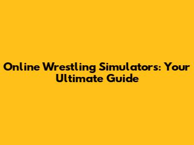 Online Wrestling Simulators: Your Ultimate Guide