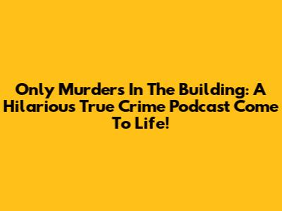Only Murders In The Building: A Hilarious True Crime Podcast Come To Life!
