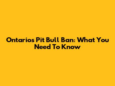 Ontario's Pit Bull Ban: What You Need To Know