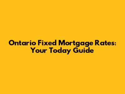Ontario Fixed Mortgage Rates: Your Today Guide