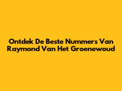Ontdek De Beste Nummers Van Raymond Van Het Groenewoud