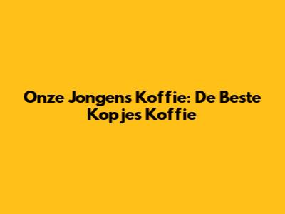 Onze Jongens Koffie: De Beste Kopjes Koffie
