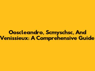 Ooscleandro, Scmyschsc, And Venissieux: A Comprehensive Guide