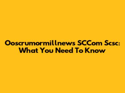 Ooscrumormillnews SCCom Scsc: What You Need To Know