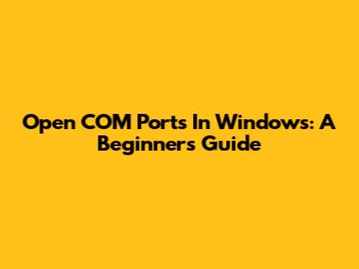 Open COM Ports In Windows: A Beginner's Guide