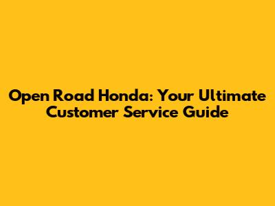 Open Road Honda: Your Ultimate Customer Service Guide