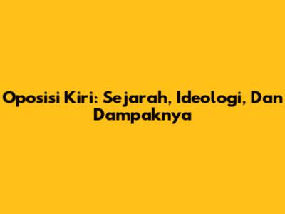 Oposisi Kiri: Sejarah, Ideologi, Dan Dampaknya