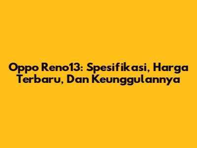 Oppo Reno13: Spesifikasi, Harga Terbaru, Dan Keunggulannya
