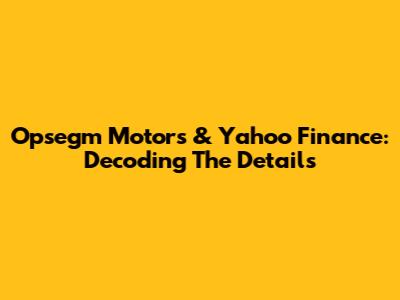 Opsegm Motors & Yahoo Finance: Decoding The Details