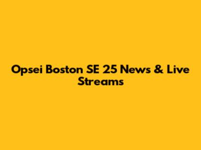 Opsei Boston SE 25 News & Live Streams