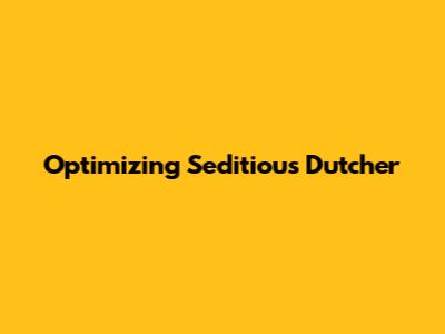 Optimizing Seditious Dutcher