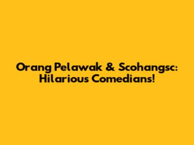 Orang Pelawak & Scohangsc: Hilarious Comedians!