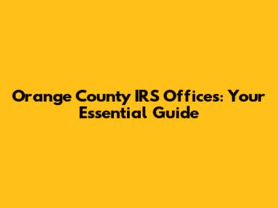Orange County IRS Offices: Your Essential Guide