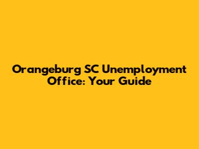 Orangeburg SC Unemployment Office: Your Guide