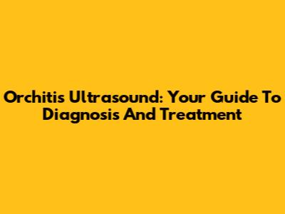Orchitis Ultrasound: Your Guide To Diagnosis And Treatment