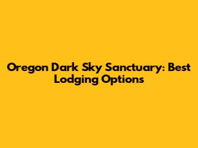 Oregon Dark Sky Sanctuary: Best Lodging Options