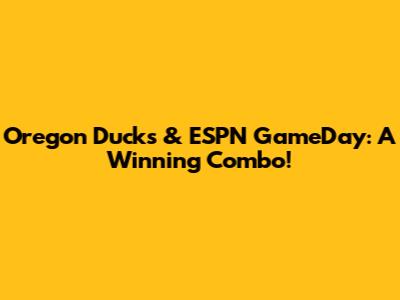 Oregon Ducks & ESPN GameDay: A Winning Combo!