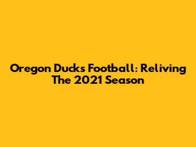 Oregon Ducks Football: Reliving The 2021 Season