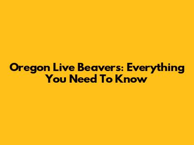 Oregon Live Beavers: Everything You Need To Know