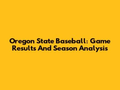 Oregon State Baseball: Game Results And Season Analysis