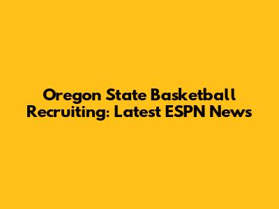 Oregon State Basketball Recruiting: Latest ESPN News