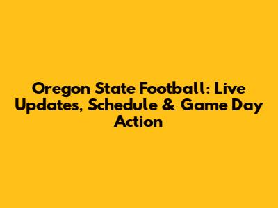 Oregon State Football: Live Updates, Schedule & Game Day Action