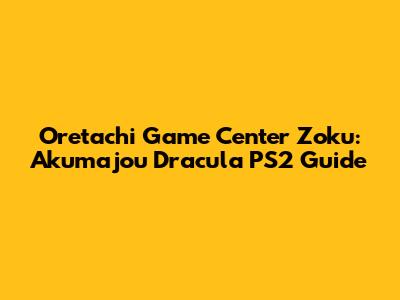 Oretachi Game Center Zoku: Akumajou Dracula PS2 Guide