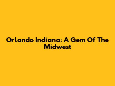 Orlando Indiana: A Gem Of The Midwest