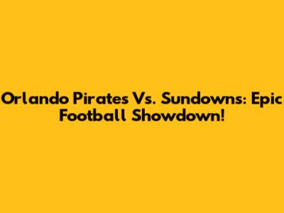Orlando Pirates Vs. Sundowns: Epic Football Showdown!