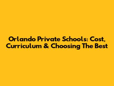 Orlando Private Schools: Cost, Curriculum & Choosing The Best