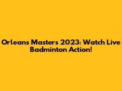 Orleans Masters 2023: Watch Live Badminton Action!