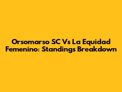 Orsomarso SC Vs La Equidad Femenino: Standings Breakdown