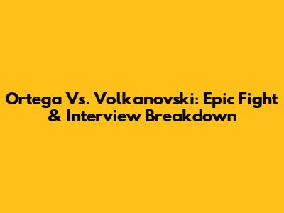 Ortega Vs. Volkanovski: Epic Fight & Interview Breakdown
