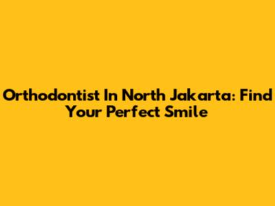 Orthodontist In North Jakarta: Find Your Perfect Smile