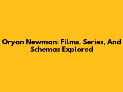 Oryan Newman: Films, Series, And Schemas Explored