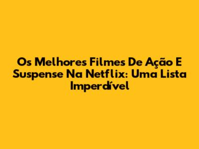 Os Melhores Filmes De Ação E Suspense Na Netflix: Uma Lista Imperdível