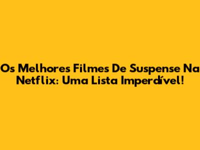 Os Melhores Filmes De Suspense Na Netflix: Uma Lista Imperdível!