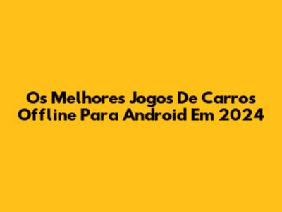 Os Melhores Jogos De Carros Offline Para Android Em 2024