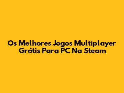 Os Melhores Jogos Multiplayer Grátis Para PC Na Steam