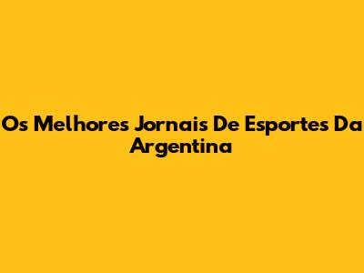 Os Melhores Jornais De Esportes Da Argentina