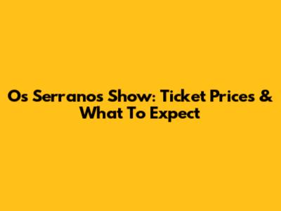 Os Serranos Show: Ticket Prices & What To Expect