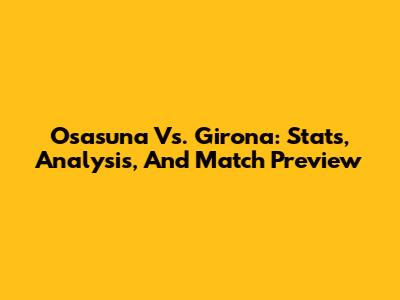 Osasuna Vs. Girona: Stats, Analysis, And Match Preview